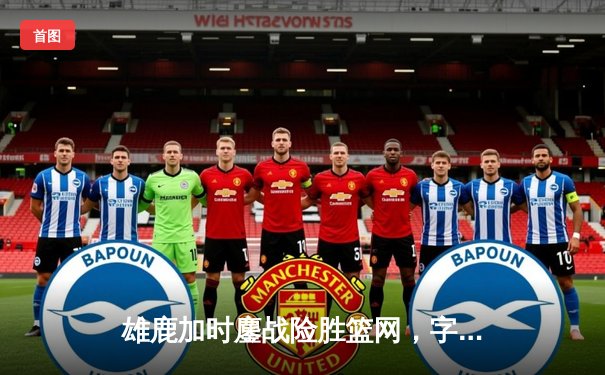 雄鹿加时鏖战险胜篮网，字母哥44分创赛季新高