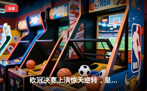 欧冠决赛上演惊天逆转，皇家马德里2-1绝杀多特蒙德问鼎欧洲之巅