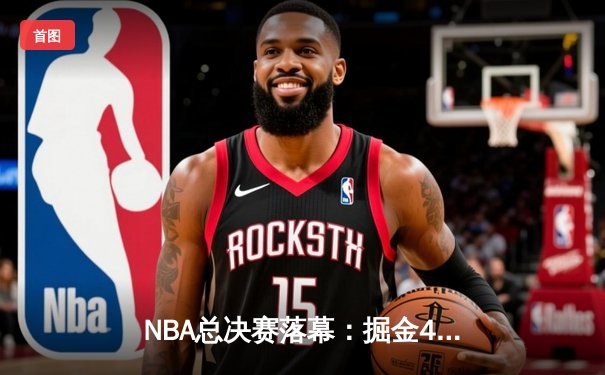 NBA总决赛落幕：掘金4-1热火首夺总冠军，约基奇全票当选FMVP