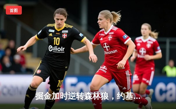 掘金加时逆转森林狼，约基奇35+16+9率队夺赛点