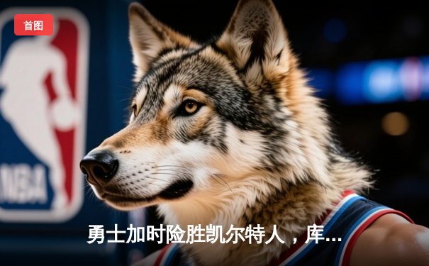 勇士加时险胜凯尔特人，库里40分率队完成惊天逆转